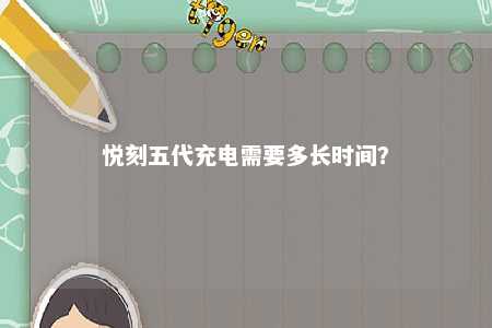 悦刻五代充电需要多长时间
？ 